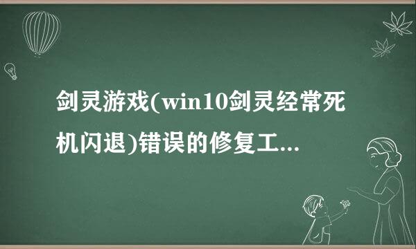 剑灵游戏(win10剑灵经常死机闪退)错误的修复工具是什么