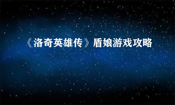 《洛奇英雄传》盾娘游戏攻略