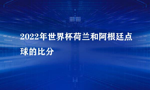 2022年世界杯荷兰和阿根廷点球的比分