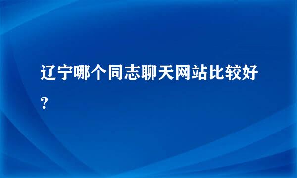 辽宁哪个同志聊天网站比较好？