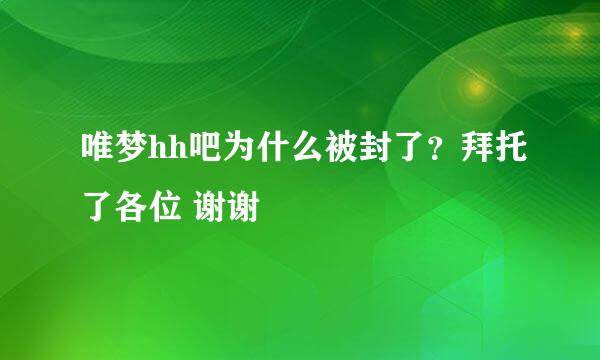 唯梦hh吧为什么被封了？拜托了各位 谢谢