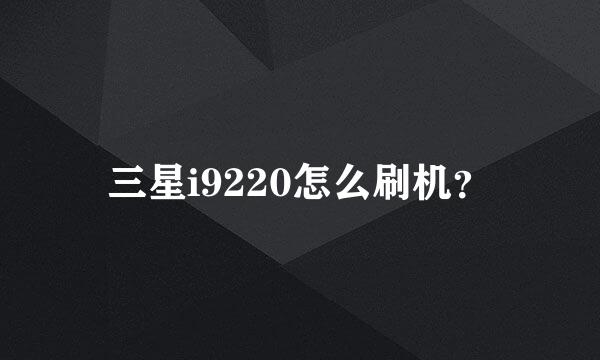 三星i9220怎么刷机？
