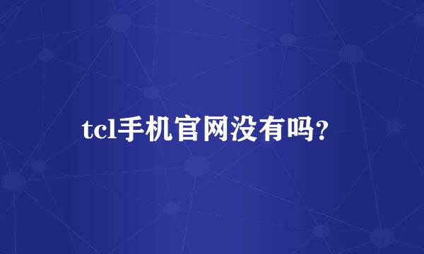 tcl手机官网没有吗？