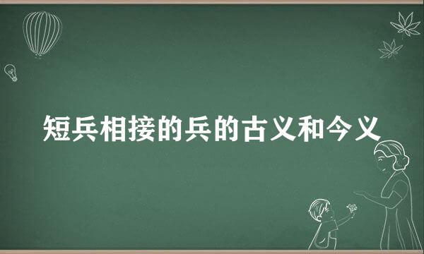 短兵相接的兵的古义和今义