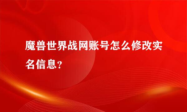 魔兽世界战网账号怎么修改实名信息？
