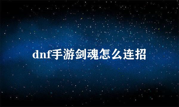 dnf手游剑魂怎么连招