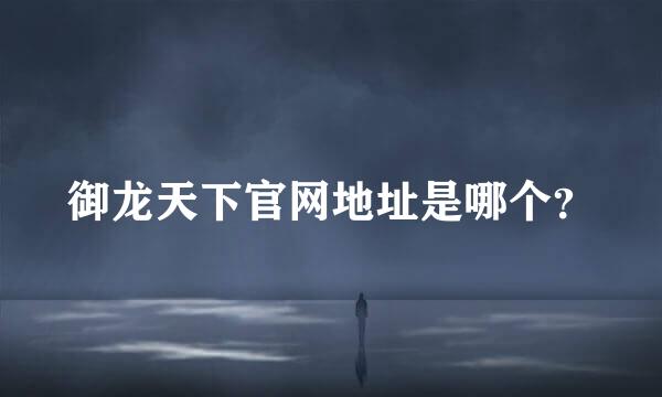 御龙天下官网地址是哪个？