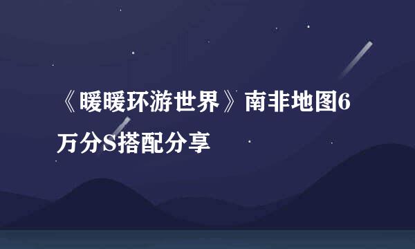 《暖暖环游世界》南非地图6万分S搭配分享