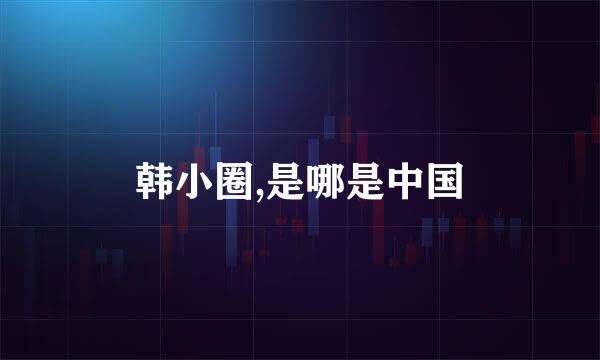 韩小圈,是哪是中国