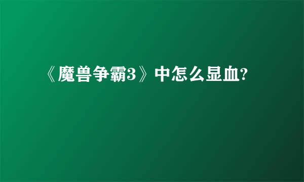 《魔兽争霸3》中怎么显血?