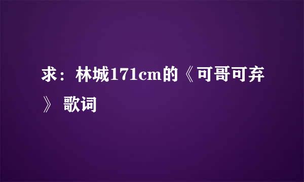 求：林城171cm的《可哥可弃》 歌词