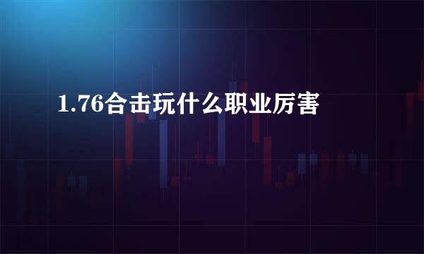 1.76合击玩什么职业厉害