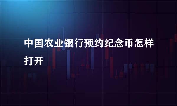 中国农业银行预约纪念币怎样打开
