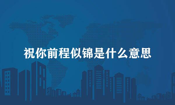 祝你前程似锦是什么意思