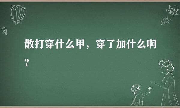 散打穿什么甲，穿了加什么啊？