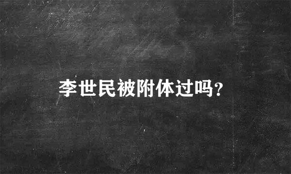 李世民被附体过吗？
