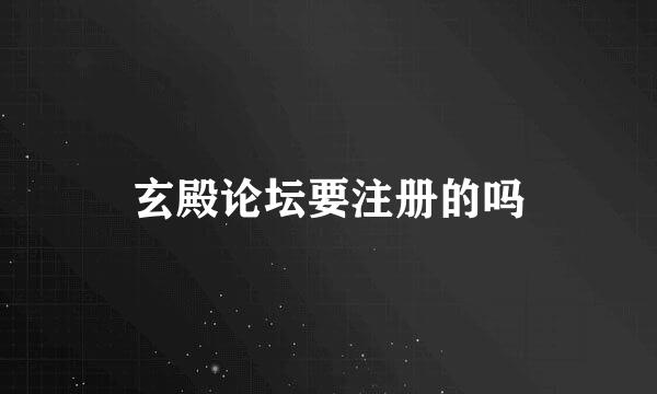玄殿论坛要注册的吗