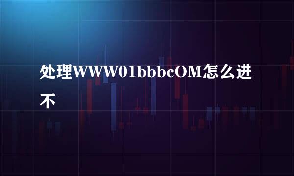 处理WWW01bbbcOM怎么进不