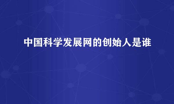 中国科学发展网的创始人是谁