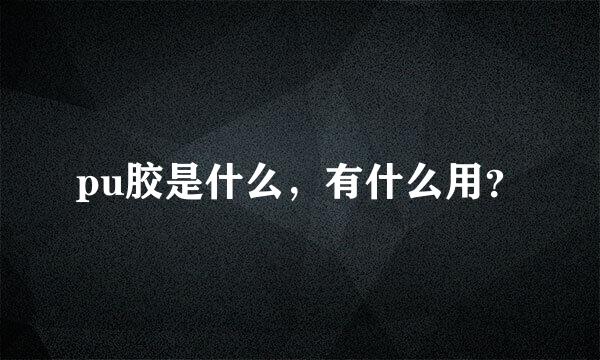 pu胶是什么，有什么用？