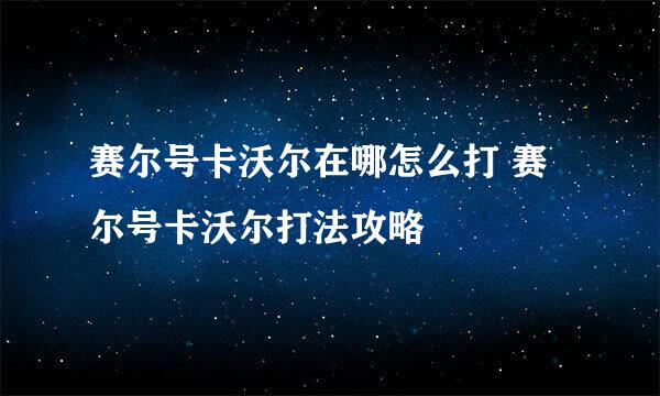 赛尔号卡沃尔在哪怎么打 赛尔号卡沃尔打法攻略