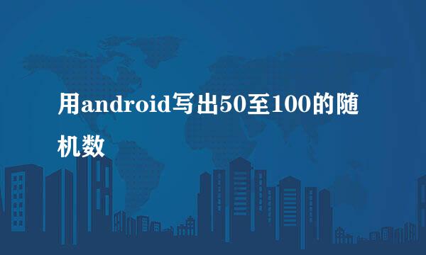 用android写出50至100的随机数