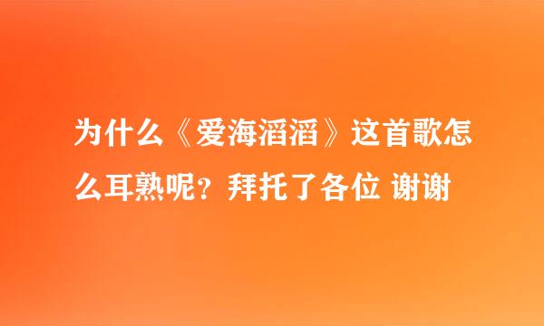 为什么《爱海滔滔》这首歌怎么耳熟呢？拜托了各位 谢谢