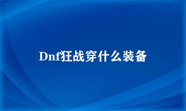 Dnf狂战穿什么装备
