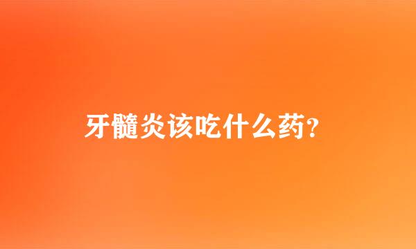 牙髓炎该吃什么药？