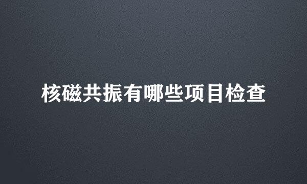 核磁共振有哪些项目检查