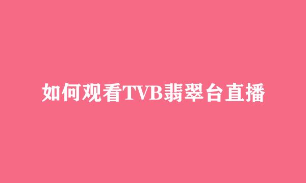 如何观看TVB翡翠台直播