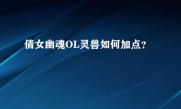 倩女幽魂OL灵兽如何加点？