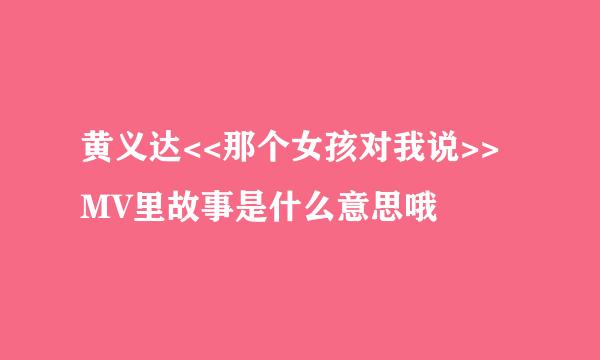 黄义达<<那个女孩对我说>>MV里故事是什么意思哦