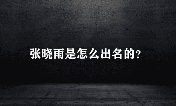 张晓雨是怎么出名的？