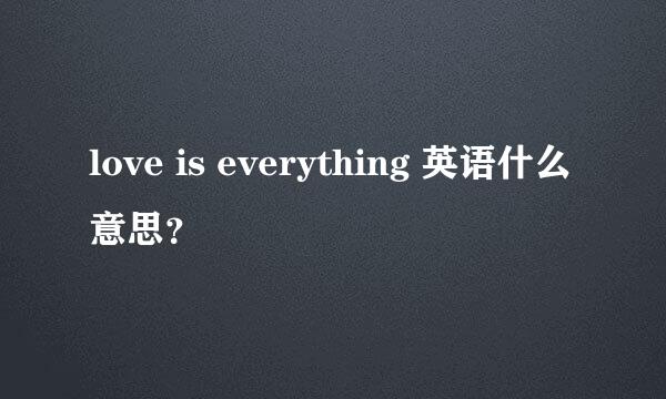 love is everything 英语什么意思？