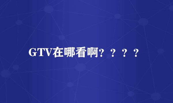 GTV在哪看啊？？？？