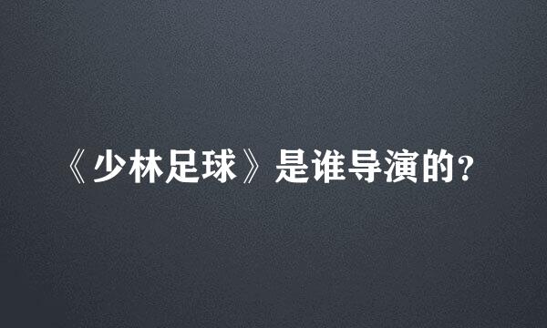 《少林足球》是谁导演的？