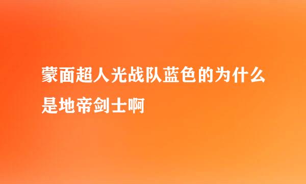 蒙面超人光战队蓝色的为什么是地帝剑士啊