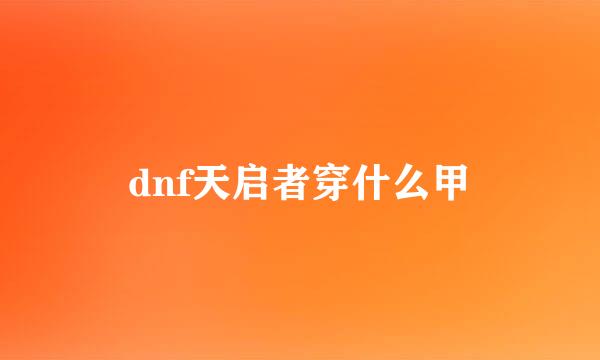 dnf天启者穿什么甲