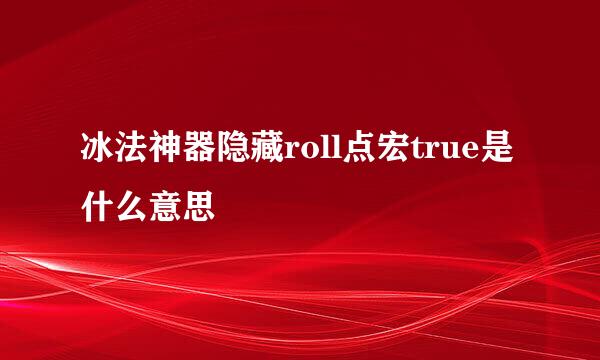 冰法神器隐藏roll点宏true是什么意思