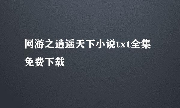 网游之逍遥天下小说txt全集免费下载