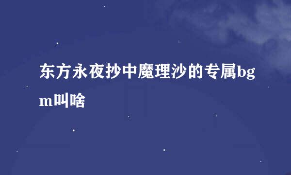 东方永夜抄中魔理沙的专属bgm叫啥