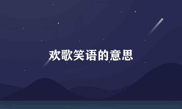 欢歌笑语的意思