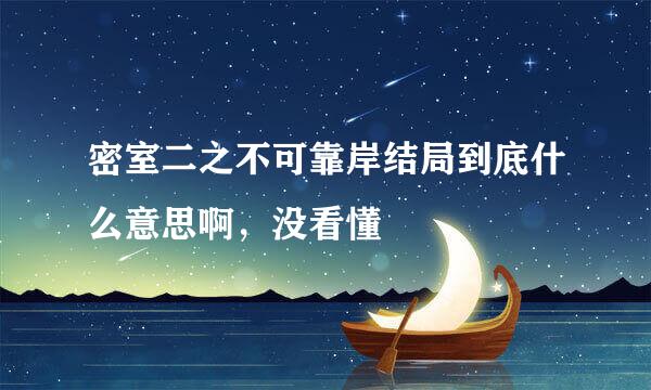 密室二之不可靠岸结局到底什么意思啊，没看懂