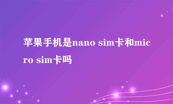 苹果手机是nano sim卡和micro sim卡吗