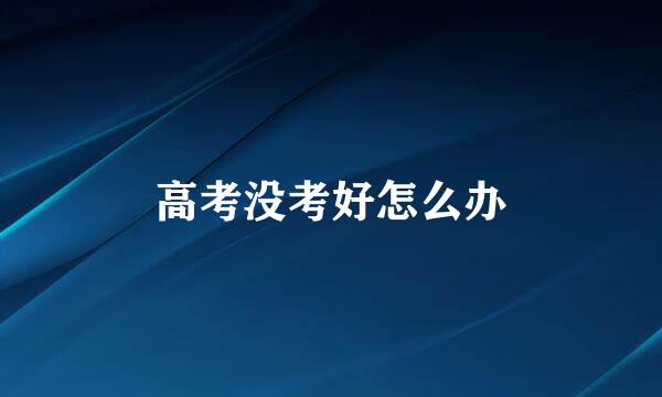 高考没考好怎么办