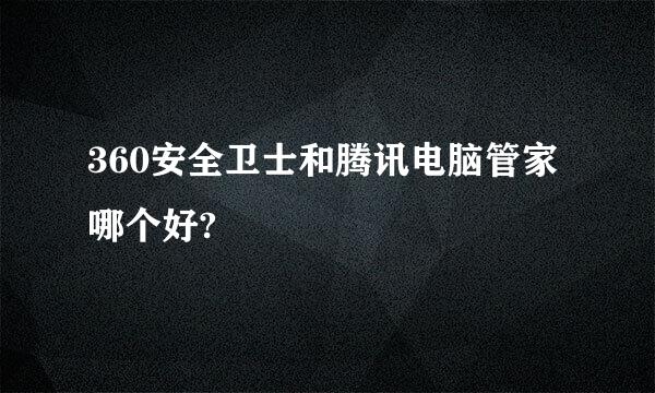 360安全卫士和腾讯电脑管家哪个好?
