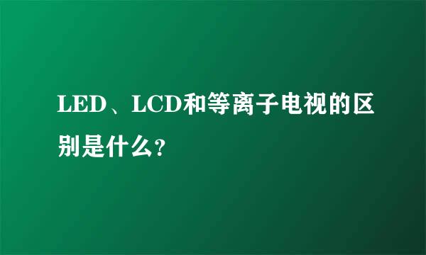 LED、LCD和等离子电视的区别是什么？