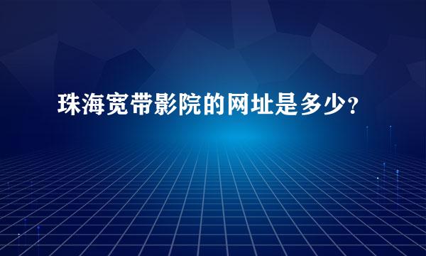 珠海宽带影院的网址是多少？