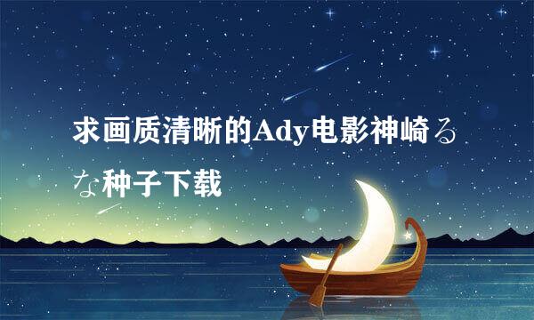 求画质清晰的Ady电影神崎るな种子下载